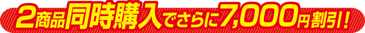 2商品同時購入でさらに7,000円割引！